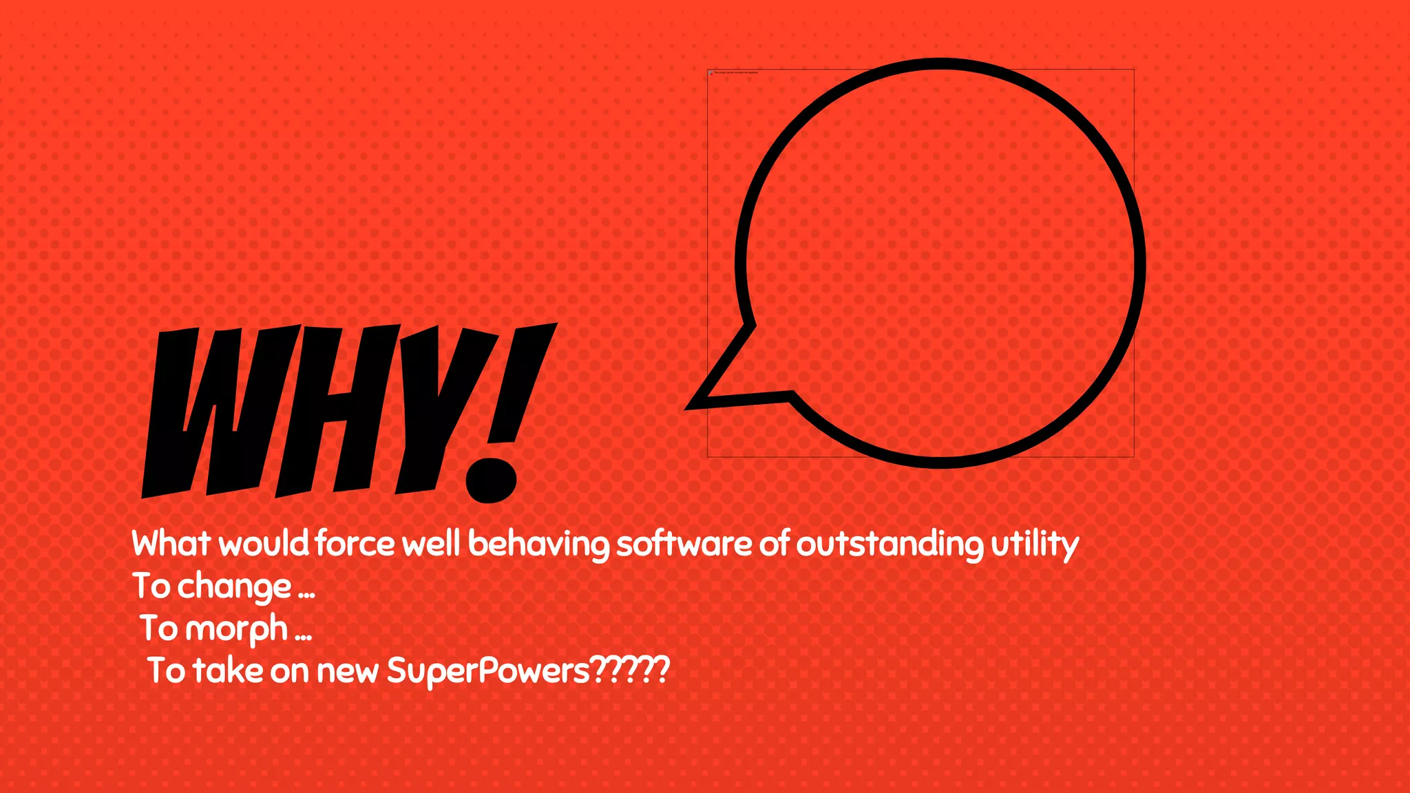 Why!What would force well behaving software of outstanding utility
To change …
To morph …
To take on new SuperPowers?????
 