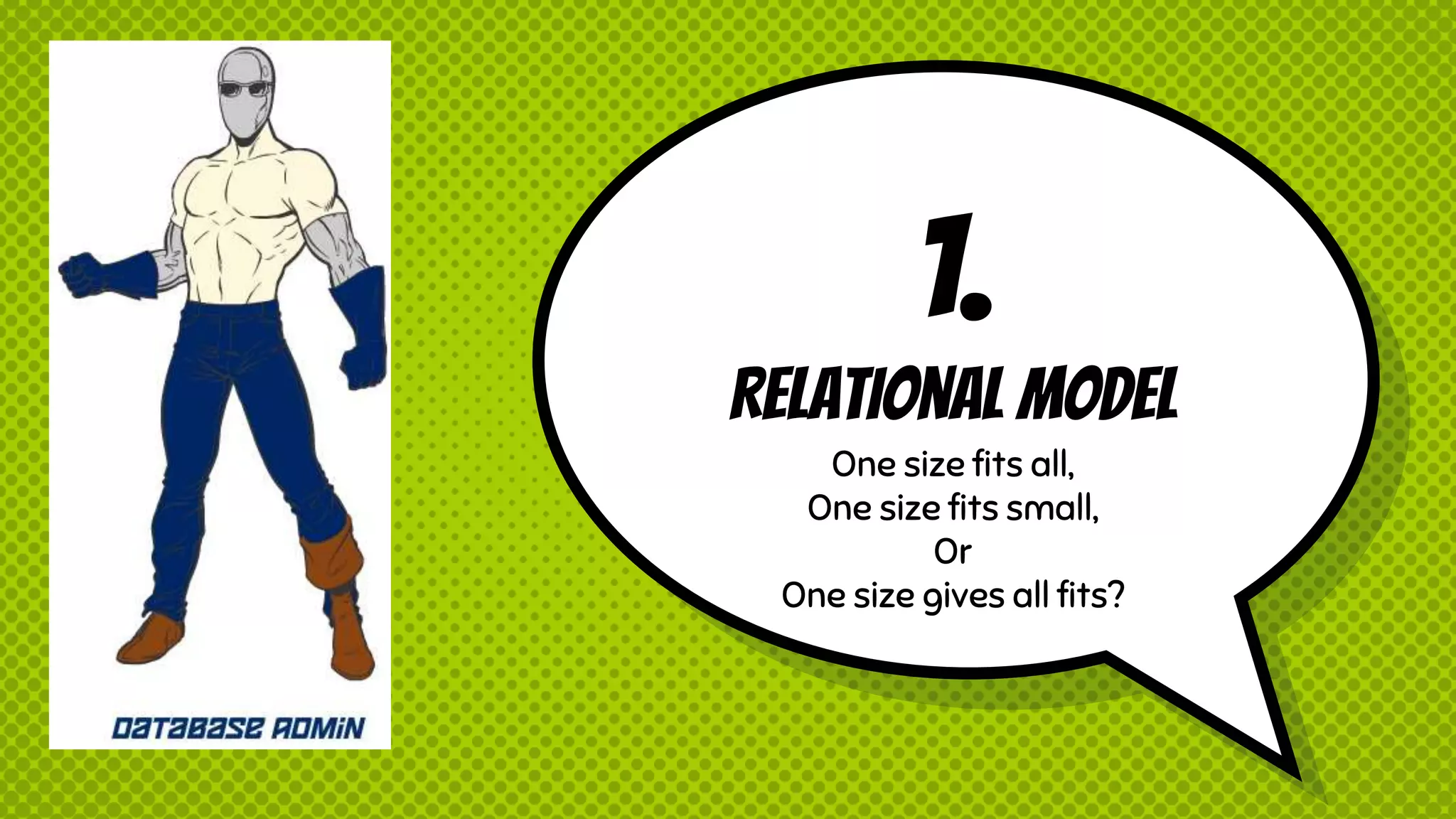 1.
RElational Model
One size fits all,
One size fits small,
Or
One size gives all fits?
 