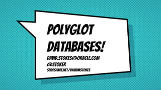 Polyglot
Databases!
David.Stokes@Oracle.com
@Stoker
slideshare.net/davidmstokes
 