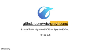 @NSilnitsky
A Java/Scala high-level SDK for Apache Kafka.
0.1 is out!
github.com/wix/greyhound
 