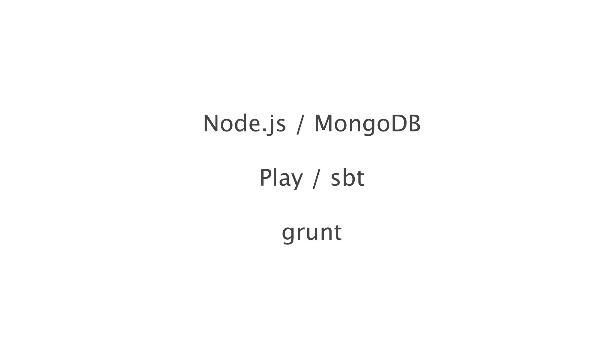 Node.js / MongoDB
Play / sbt
grunt