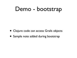 Demo - bootstrap


• Clojure code can access Grails objects
• Sample note added during bootstrap
 