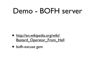 Demo - BOFH server


• http://en.wikipedia.org/wiki/
  Bastard_Operator_From_Hell
• bofh-excuse gem
 