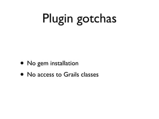 Plugin gotchas


• No gem installation
• No access to Grails classes
 