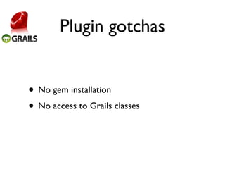Plugin gotchas


• No gem installation
• No access to Grails classes
 