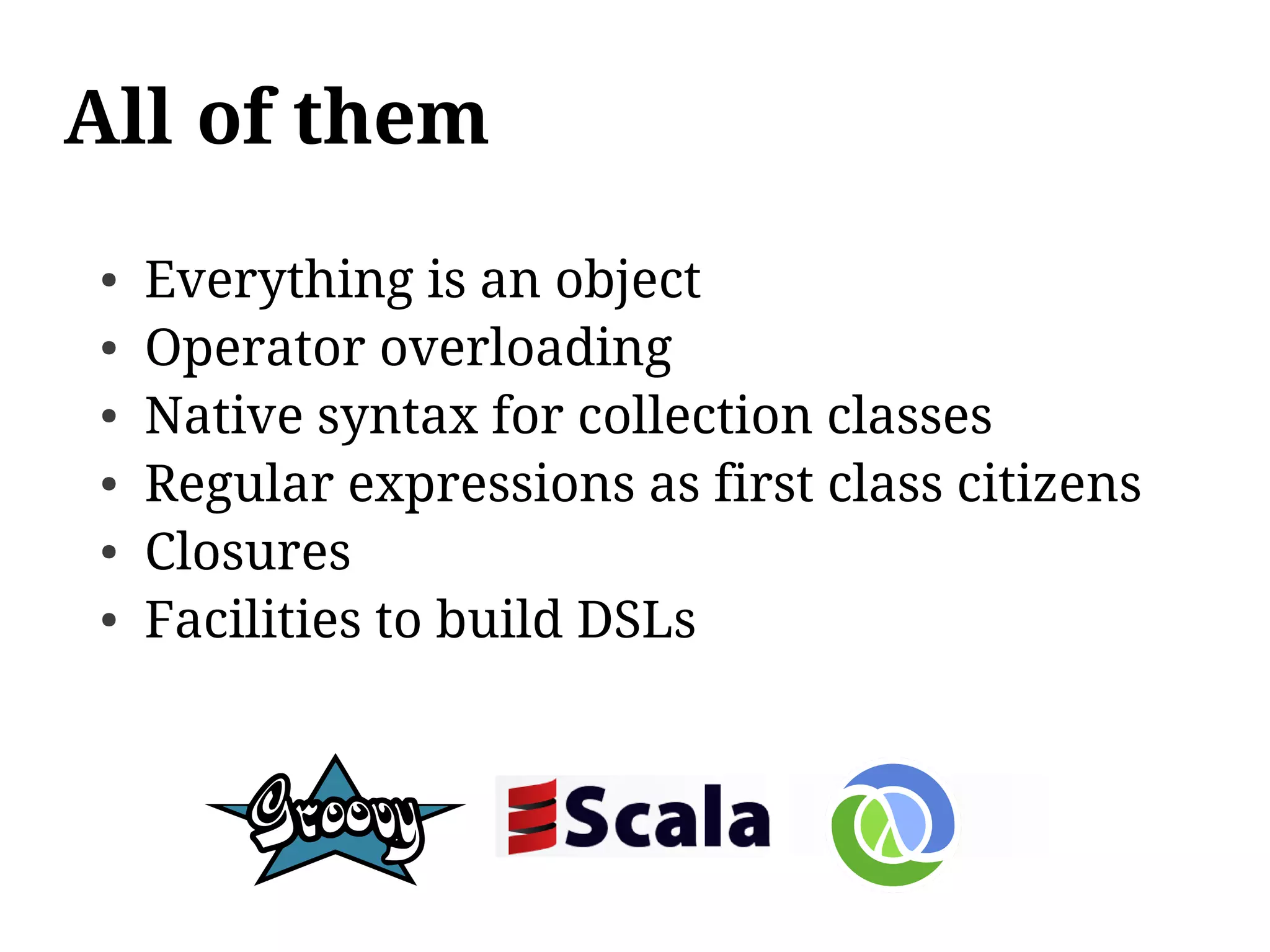All of them
●   Everything is an object
●   Operator overloading
●   Native syntax for collection classes
●   Regular expressions as first class citizens
●   Closures
●   Facilities to build DSLs
 