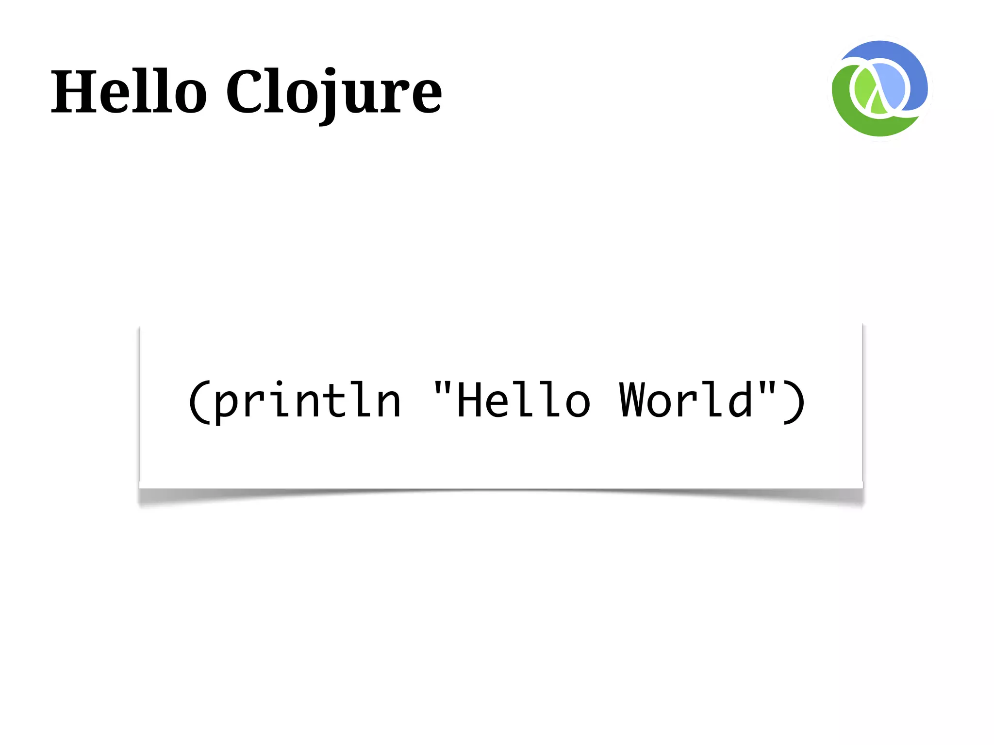 Hello Clojure




    (println "Hello World")
 