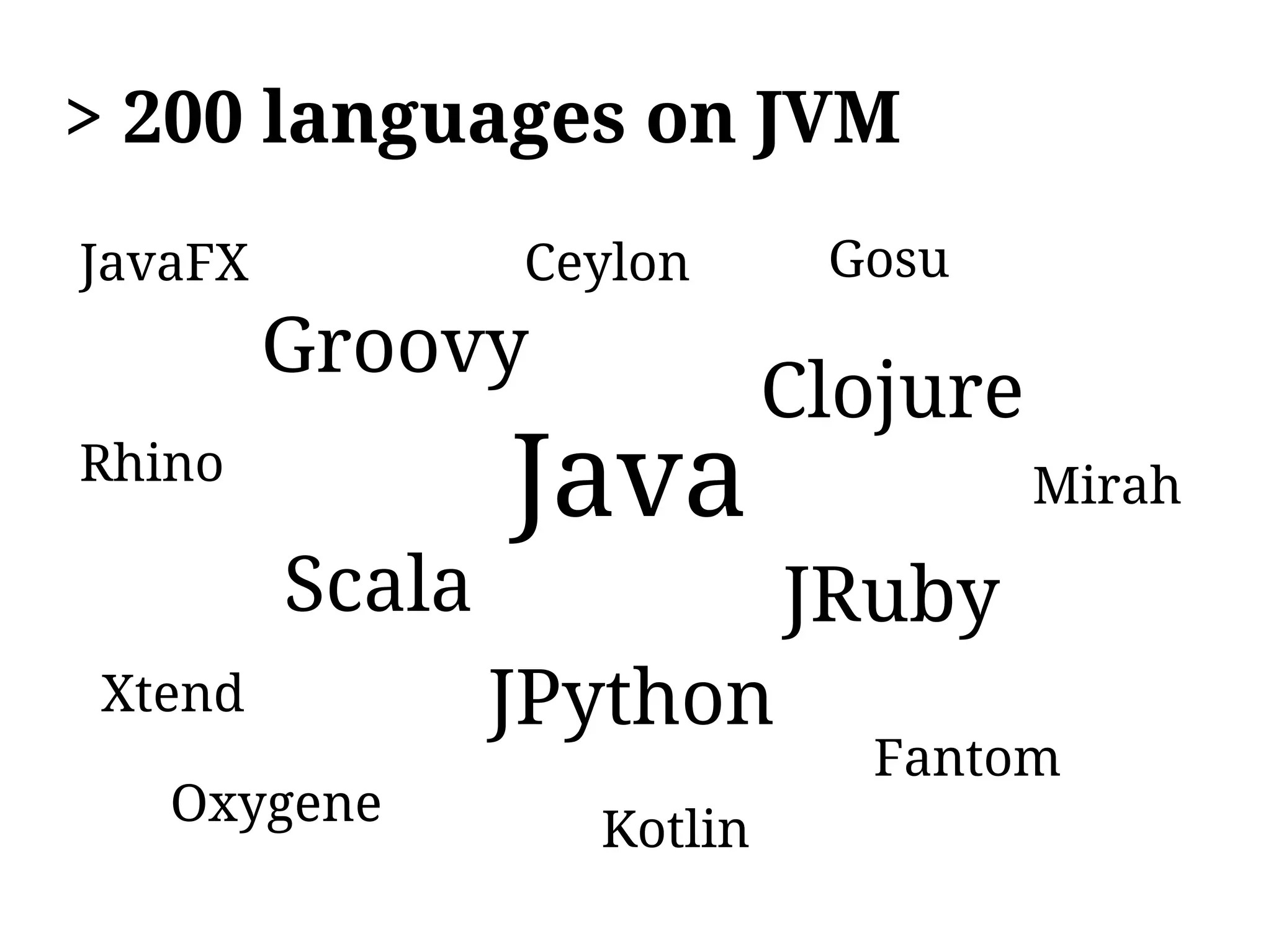 > 200 languages on JVM
JavaFX           Ceylon      Gosu
         Groovy
                            Clojure
Rhino
                 Java                 Mirah

         Scala              JRuby
Xtend            JPython
                               Fantom
   Oxygene
                   Kotlin
 