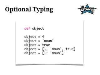 Optional Typing


      def object

      object   =   4
      object   =   'noun'
      object   =   true
      object   =   [1, 'noun', true]
      object   =   [1: 'noun']
 