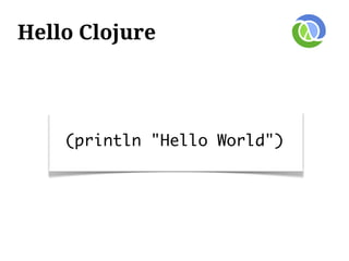 Hello Clojure




    (println "Hello World")
 