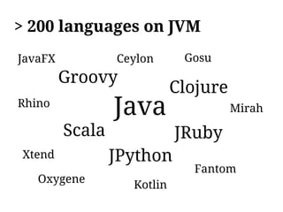 > 200 languages on JVM
JavaFX           Ceylon      Gosu
         Groovy
                            Clojure
Rhino
                 Java                 Mirah

         Scala              JRuby
Xtend            JPython
                               Fantom
   Oxygene
                   Kotlin
 