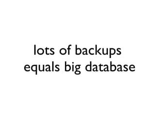 lots of backups
equals big database
 
