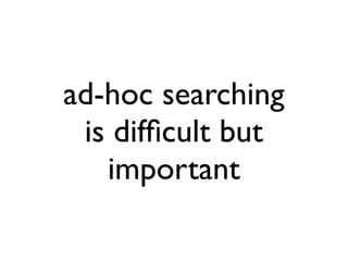 ad-hoc searching
 is difﬁcult but
   important
 