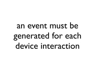an event must be
generated for each
device interaction
 