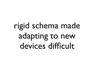 rigid schema made
  adapting to new
  devices difﬁcult
 