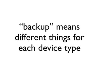 “backup” means
different things for
 each device type
 