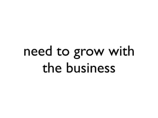 need to grow with
   the business
 