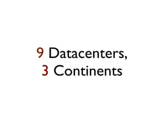 9 Datacenters,
 3 Continents
 