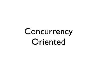 Concurrency
 Oriented
 
