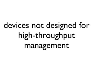 devices not designed for
    high-throughput
      management
 