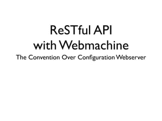 ReSTful API
     with Webmachine
The Convention Over Conﬁguration Webserver
 