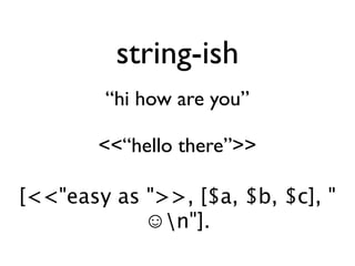 string-ish
        “hi how are you”

        <<“hello there”>>

[<<"easy as ">>, [$a, $b, $c], "
            ☺n"].
 