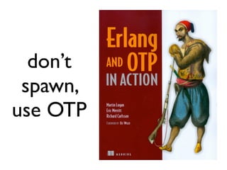 don’t
 spawn,
use OTP
 