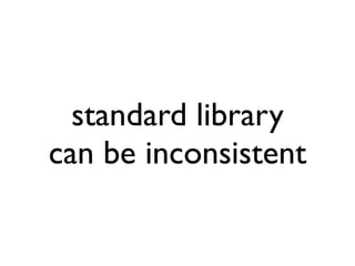 standard library
can be inconsistent
 