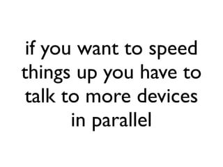 if you want to speed
things up you have to
talk to more devices
       in parallel
 