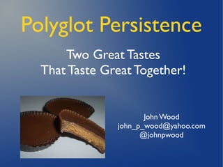 Polyglot Persistence
      Two Great Tastes
  That Taste Great Together!


                      John Wood
               john_p_wood@yahoo.com
                     @johnpwood
 