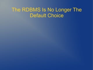 The RDBMS Is No Longer The
      Default Choice
 