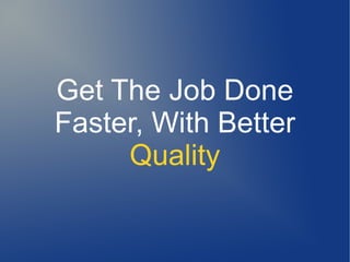 Get The Job Done
Faster, With Better
     Quality
 