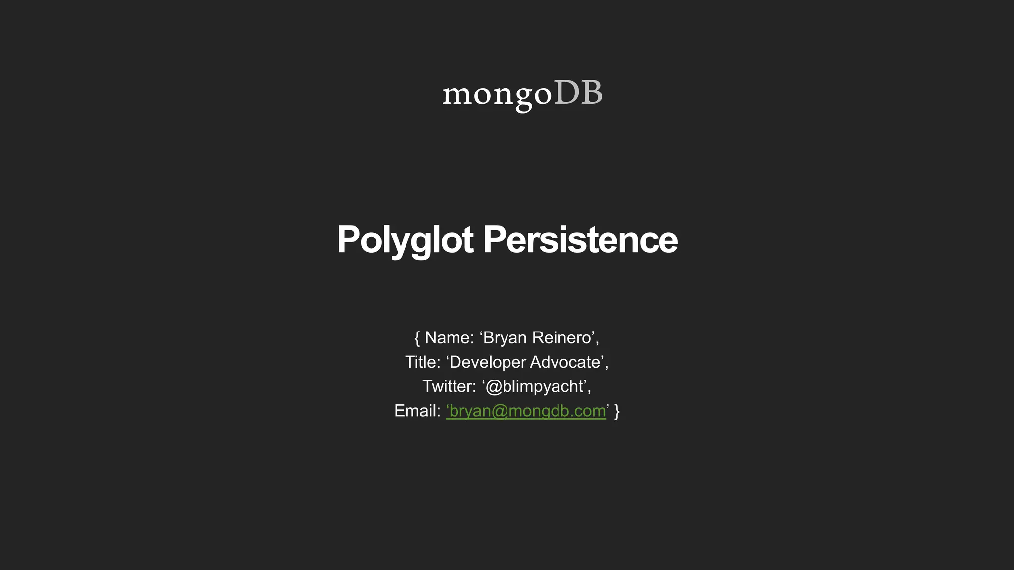 Polyglot Persistence
{ Name: ‘Bryan Reinero’,
Title: ‘Developer Advocate’,
Twitter: ‘@blimpyacht’,
Email: ‘bryan@mongdb.com’ }
 