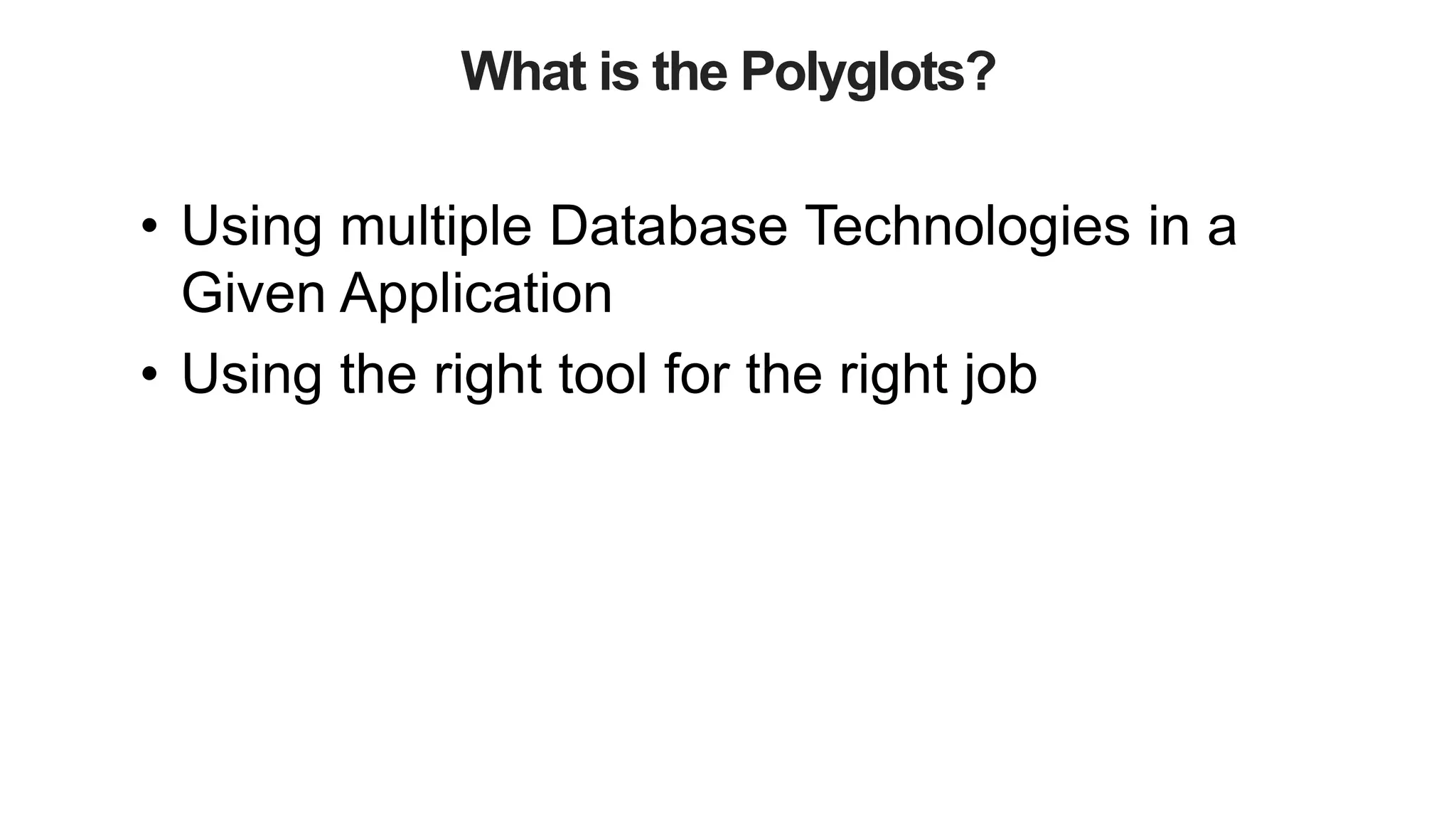 What is the Polyglots?
• Using multiple Database Technologies in a
Given Application
• Using the right tool for the right job
 
