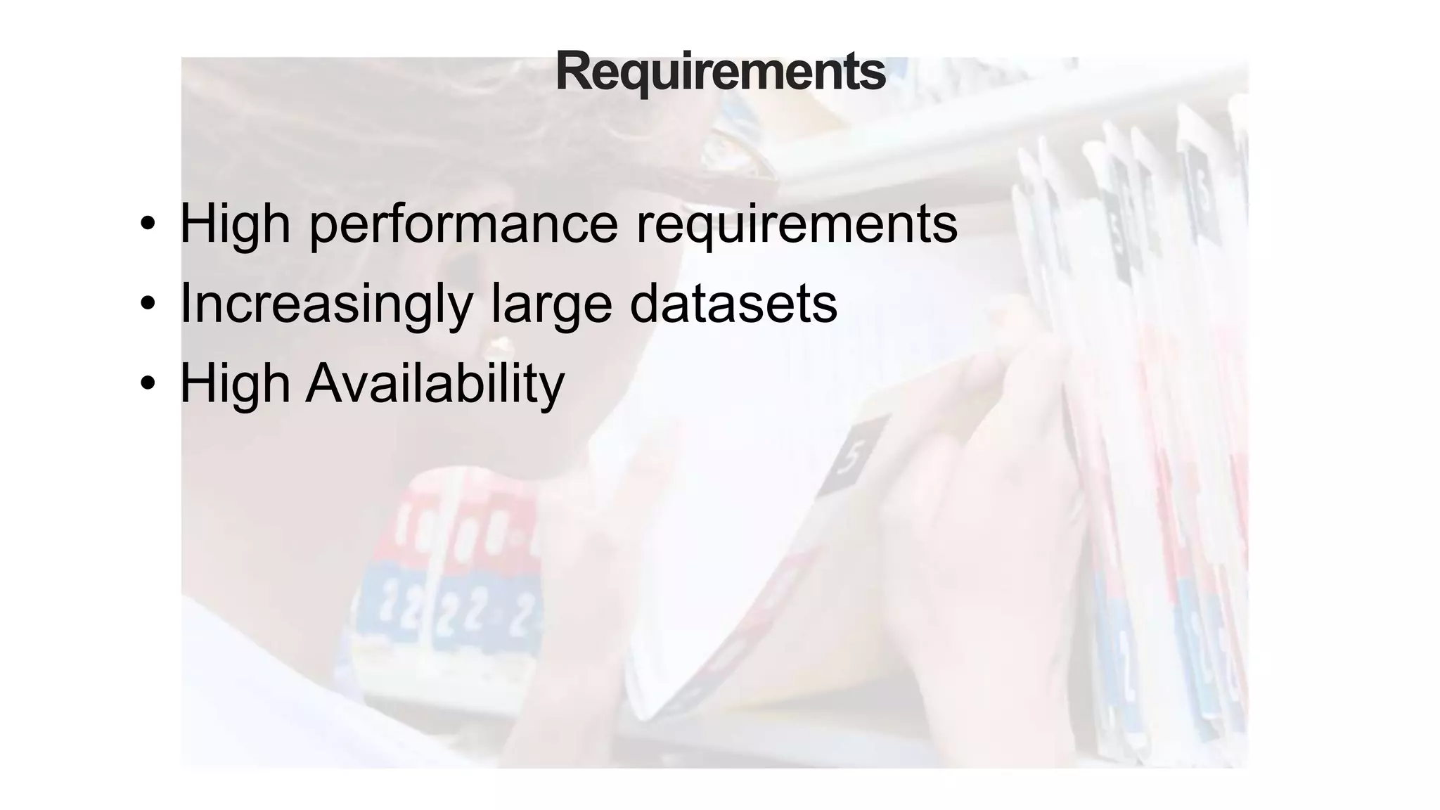 Requirements
• High performance requirements
• Increasingly large datasets
• High Availability
 