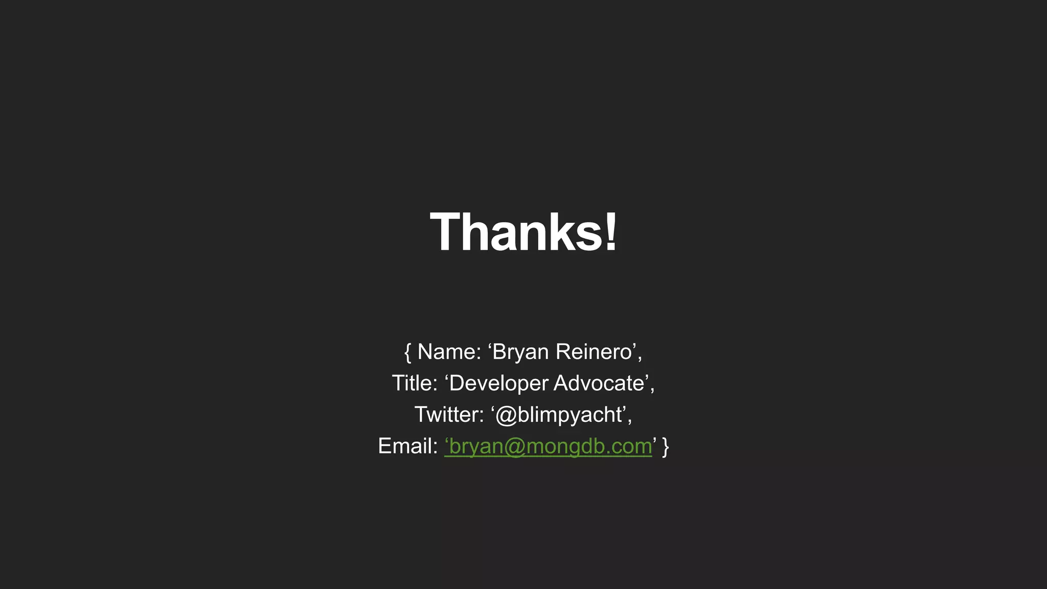 Thanks!
{ Name: ‘Bryan Reinero’,
Title: ‘Developer Advocate’,
Twitter: ‘@blimpyacht’,
Email: ‘bryan@mongdb.com’ }
 