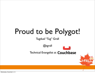 Proud to be Polygot!
Tugdual “Tug” Grall
@tgrall
Technical Evangelist at

Wednesday, November 6, 13

.

 