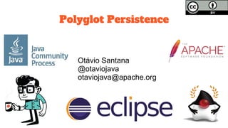 Polyglot Persistence
Otávio Santana
@otaviojava
otaviojava@apache.org
 