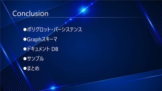 Conclusion
ポリグロット・パーシステンス
Graphスキーマ
ドキュメント DB
サンプル
まとめ
 
