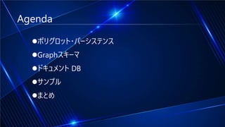 Agenda
ポリグロット・パーシステンス
Graphスキーマ
ドキュメント DB
サンプル
まとめ
 