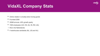 VidaXL Company Stats
• Online retailer in (mostly) slow moving goods
• Founded 2008
• 350M turnover, 40% growth yearly
• 1...