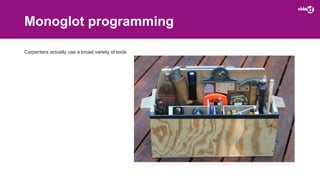 Monoglot programming
Carpenters actually use a broad variety of tools
 