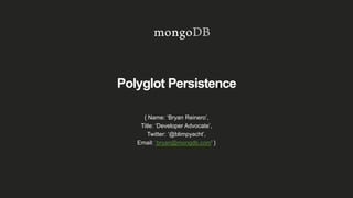 Polyglot Persistence
{ Name: ‘Bryan Reinero’,
Title: ‘Developer Advocate’,
Twitter: ‘@blimpyacht’,
Email: ‘bryan@mongdb.com’ }
 