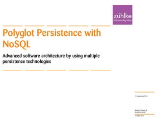 © Zühlke 2013
Michael Lehmann &
Roman Kuczynski
Polyglot Persistence with
NoSQL
Advanced software architecture by using multiple
persistence technologies
19. September 2013
 