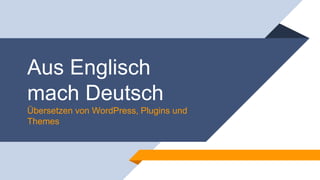 Aus Englisch
mach Deutsch
Übersetzen von WordPress, Plugins und
Themes
 