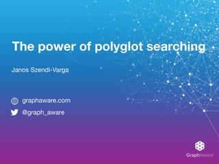 GraphAware®
The power of polyglot searching
Janos Szendi-Varga
graphaware.com

@graph_aware
 