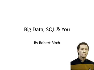 Big Data, SQL & You
By Robert Birch
 