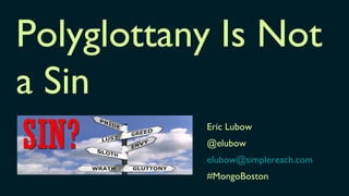 Polyglottany Is Not
a Sin
           Eric Lubow
           @elubow
           elubow@simplereach.com
           #MongoBoston
 