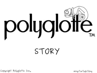 STORY
Copyright Polyglotte Inc. #mystartupstory
 