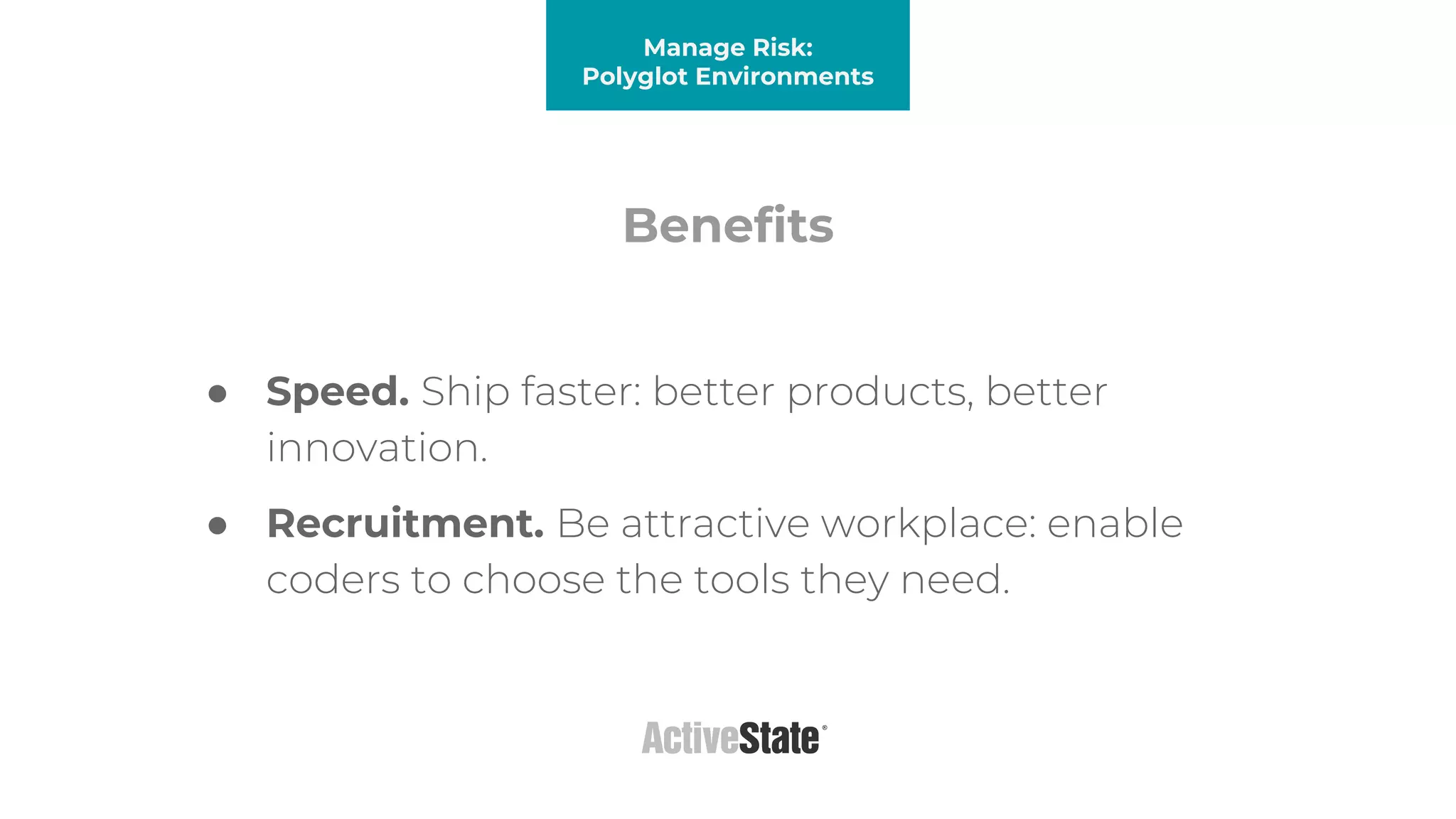 Benefits
Manage Risk:
Polyglot Environments
● Speed. Ship faster: better products, better
innovation.
● Recruitment. Be attractive workplace: enable
coders to choose the tools they need.
 